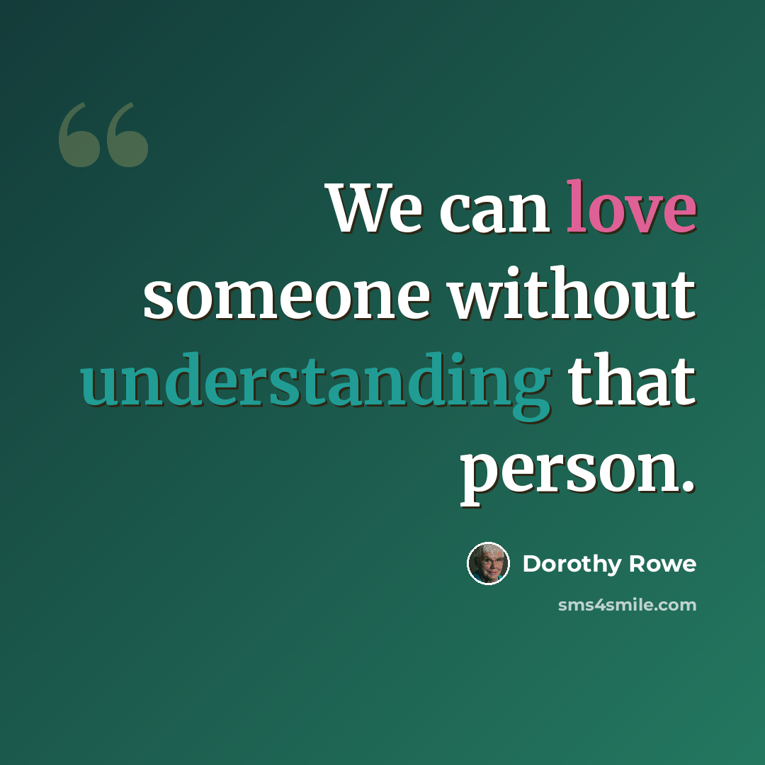 “We can love someone without understanding that person.” quote by Dorothy Rowe