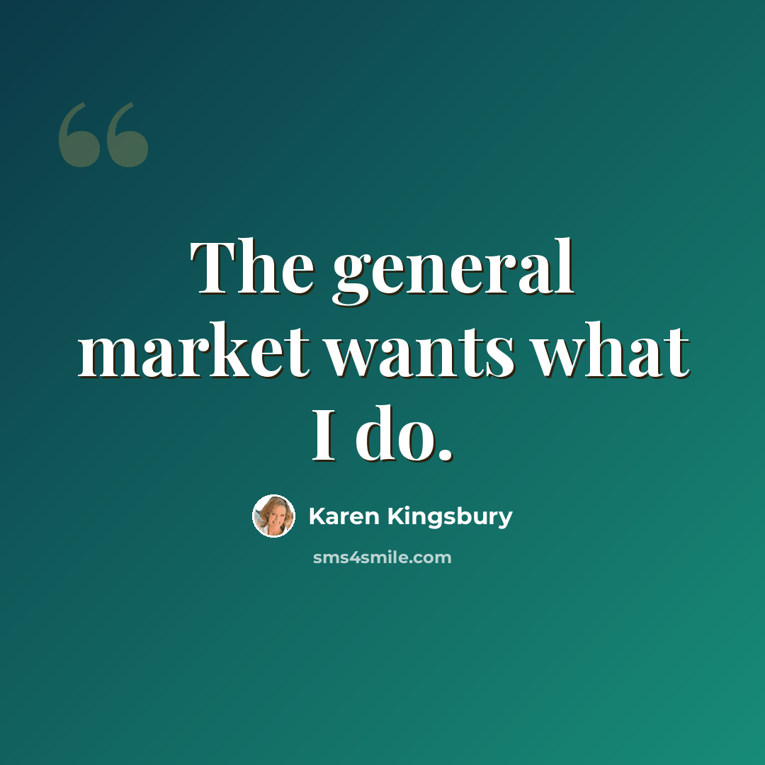“The general market wants what I do.” quote by Karen Kingsbury
