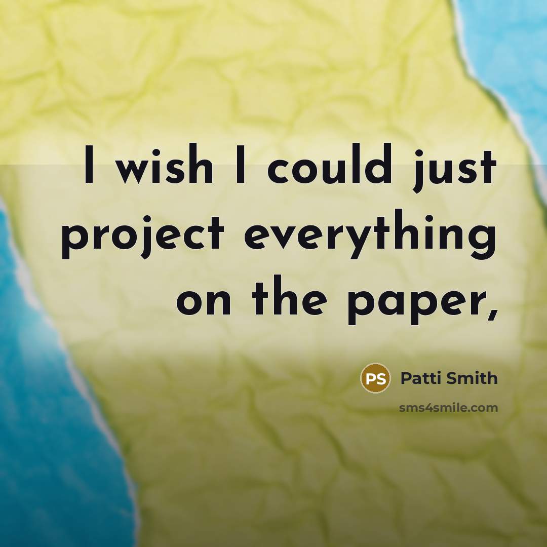 “I wish I could just project everything on the paper,” quote by Patti Smith