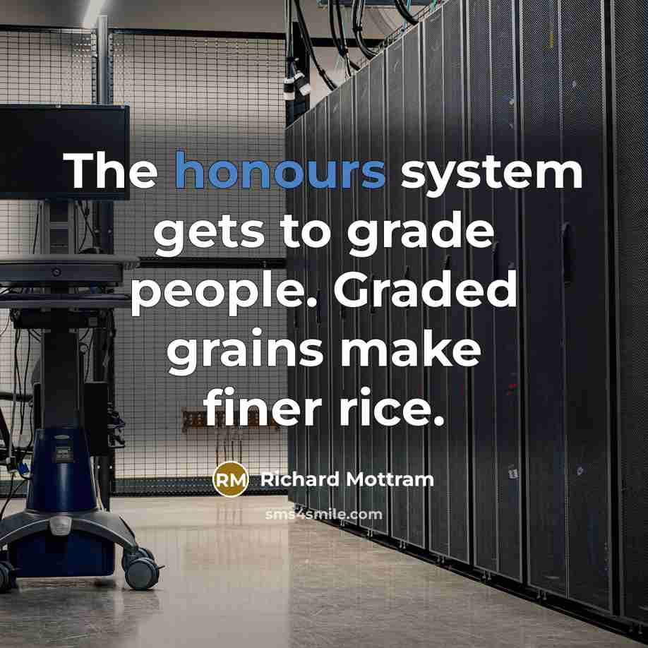 “The honours system gets to grade people. Graded grains make finer rice.” quote by Richard Mottram
