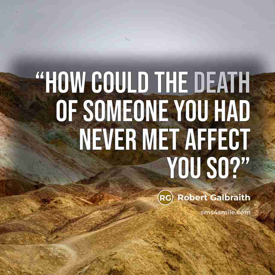 “How could the death of someone you had never met affect you so?” quote by Robert Galbraith