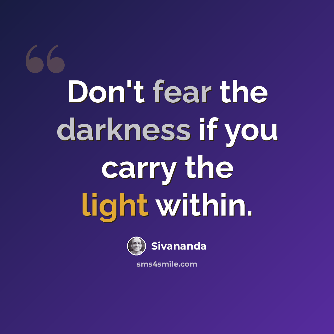 “Don't fear the darkness if you carry the light within.” quote by Sivananda