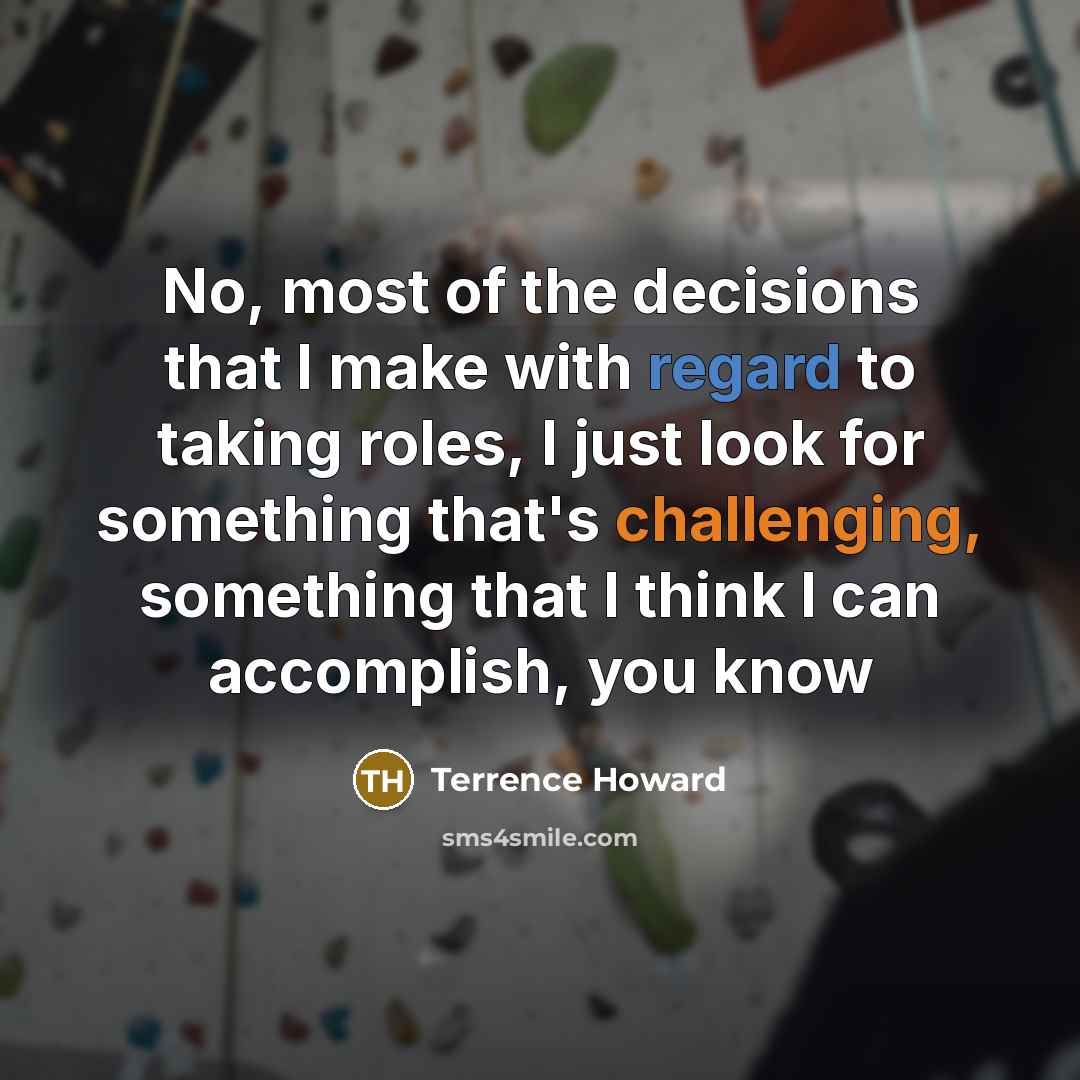 “No, most of the decisions that I make with regard to taking roles, I just look for something that's challenging, something that I think I can accomplish, you know” quote by Terrence Howard
