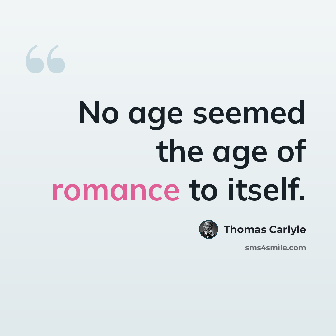 “No age seemed the age of romance to itself.” quote by Thomas Carlyle