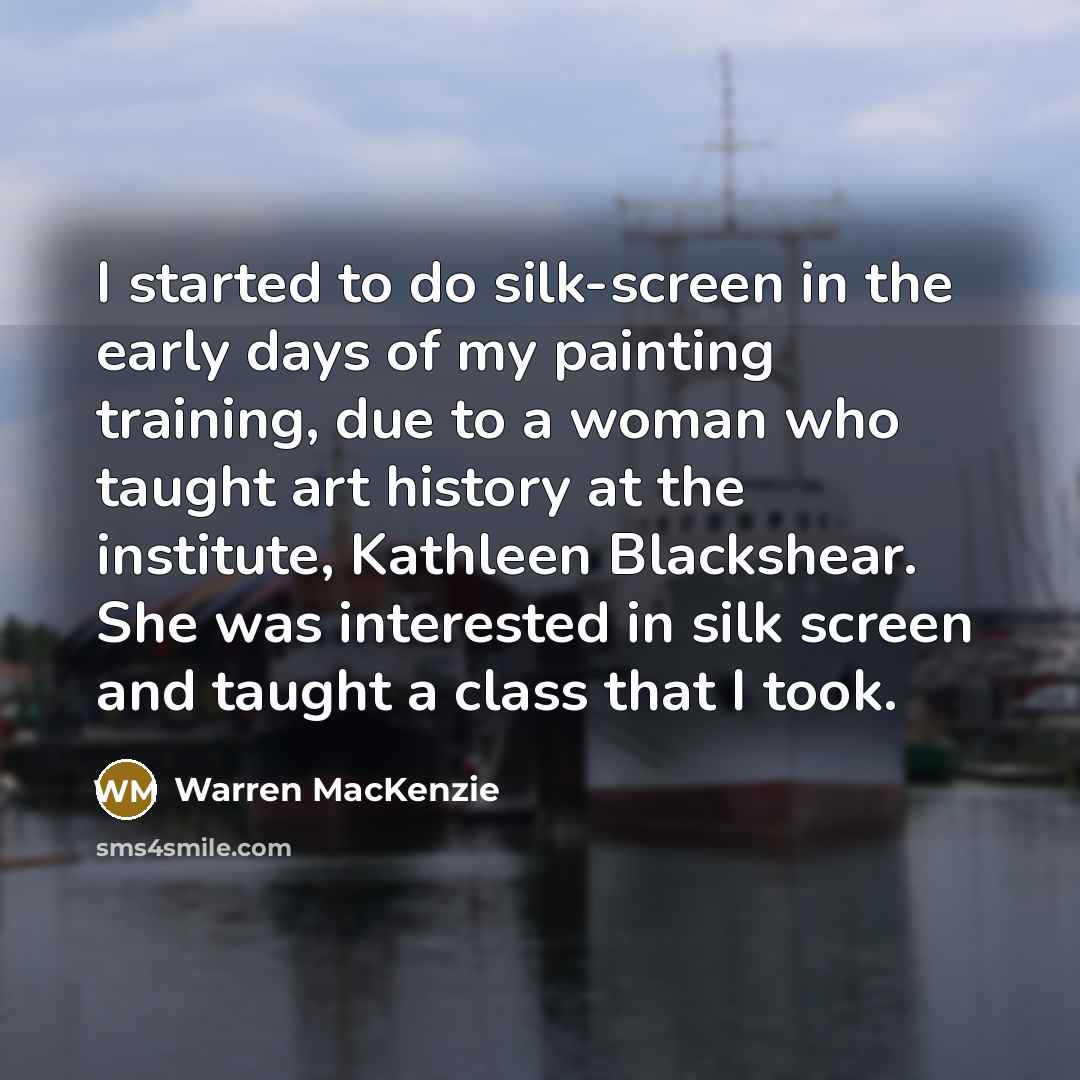 “I started to do silk-screen in the early days of my painting training, due to a woman who taught art history at the institute, Kathleen Blackshear. She was interested in silk screen and taught a class that I took.” quote by Warren MacKenzie