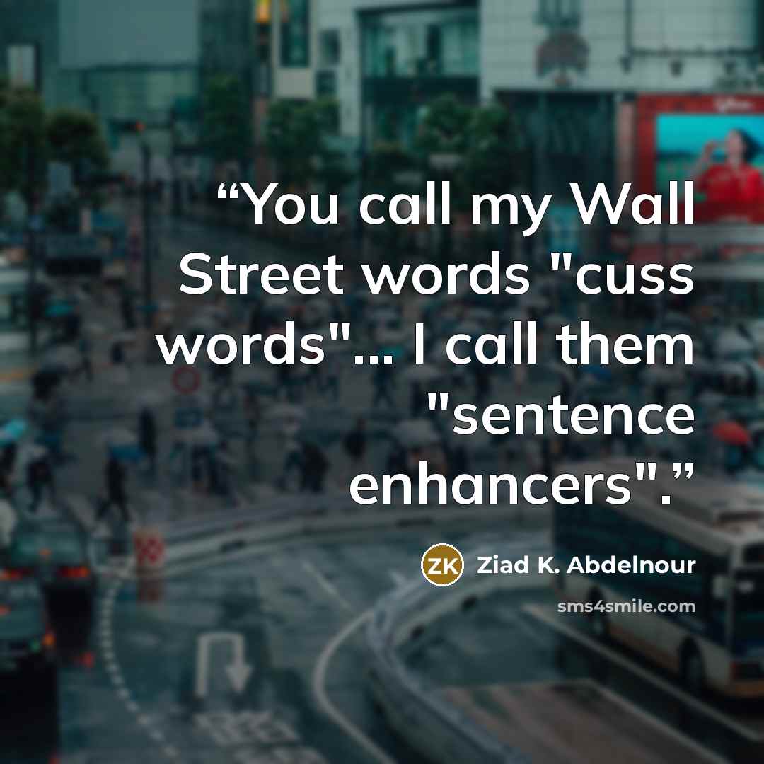 “You call my Wall Street words "cuss words"... I call them "sentence enhancers".” quote by Ziad K. Abdelnour