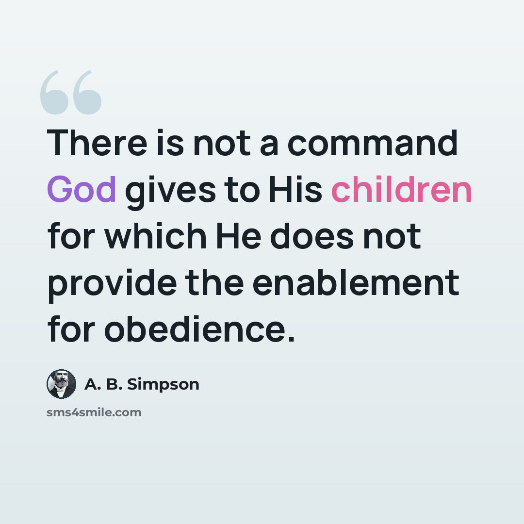 “There is not a command God gives to His children for which He does not provide the enablement for obedience.” quote by A. B. Simpson