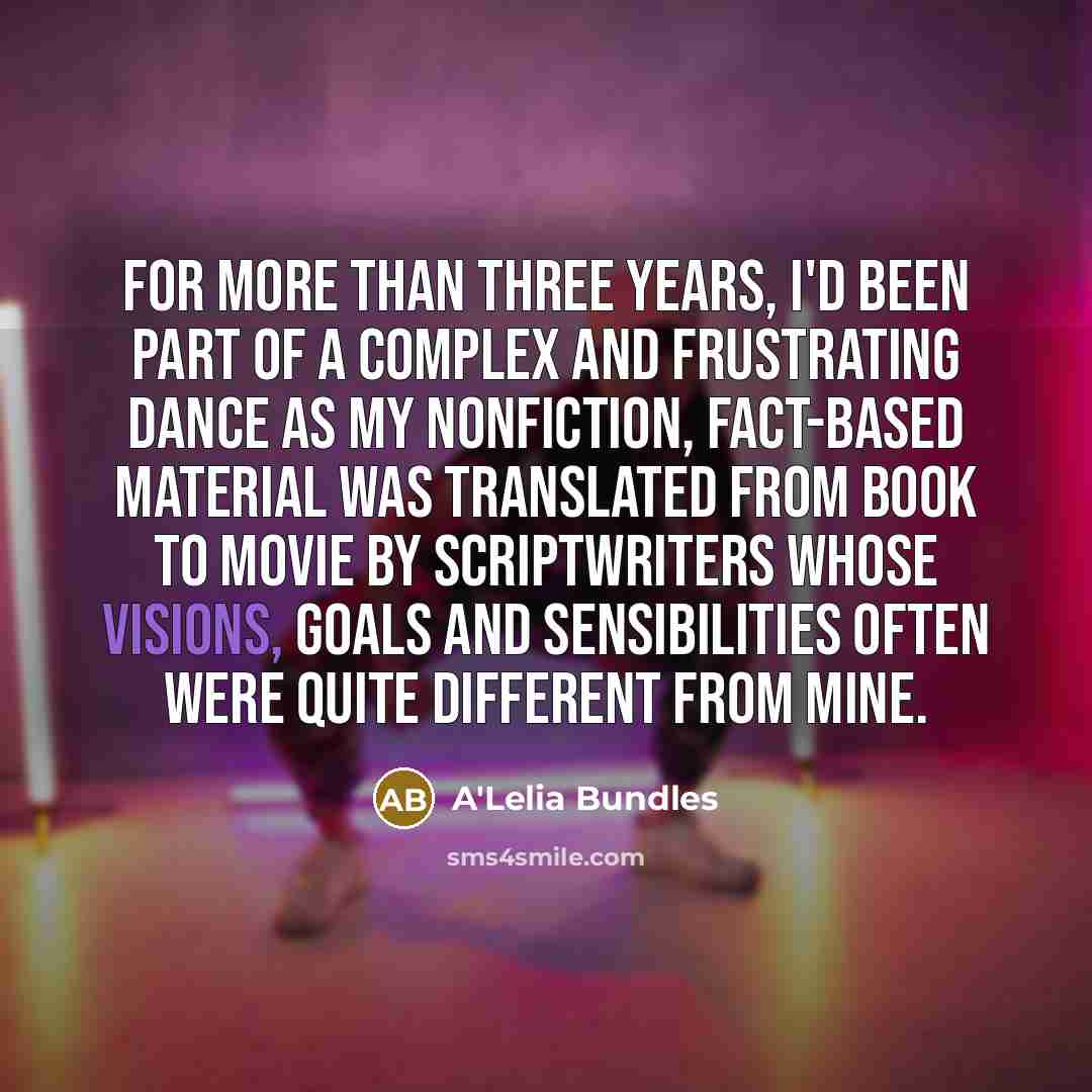 “For more than three years, I'd been part of a complex and frustrating dance as my nonfiction, fact-based material was translated from book to movie by scriptwriters whose visions, goals and sensibilities often were quite different from mine.” quote by A'Lelia Bundles