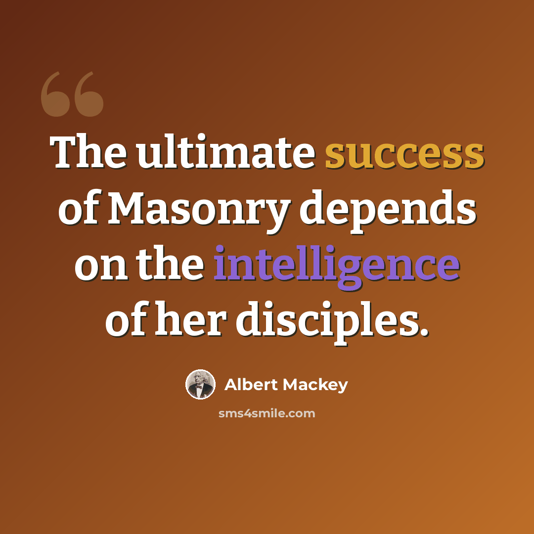 “The ultimate success of Masonry depends on the intelligence of her disciples.” quote by Albert Mackey