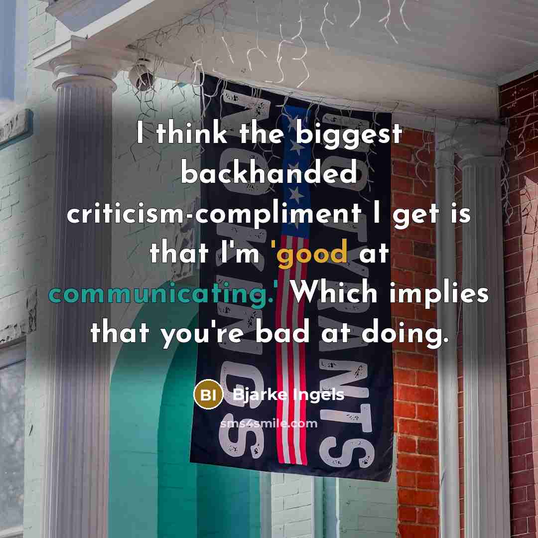 “I think the biggest backhanded criticism-compliment I get is that I'm 'good at communicating.' Which implies that you're bad at doing.” quote by Bjarke Ingels