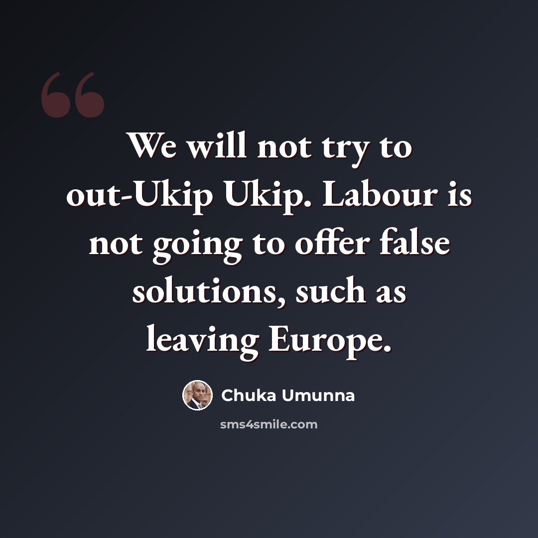 “We will not try to out-Ukip Ukip. Labour is not going to offer false solutions, such as leaving Europe.” quote by Chuka Umunna