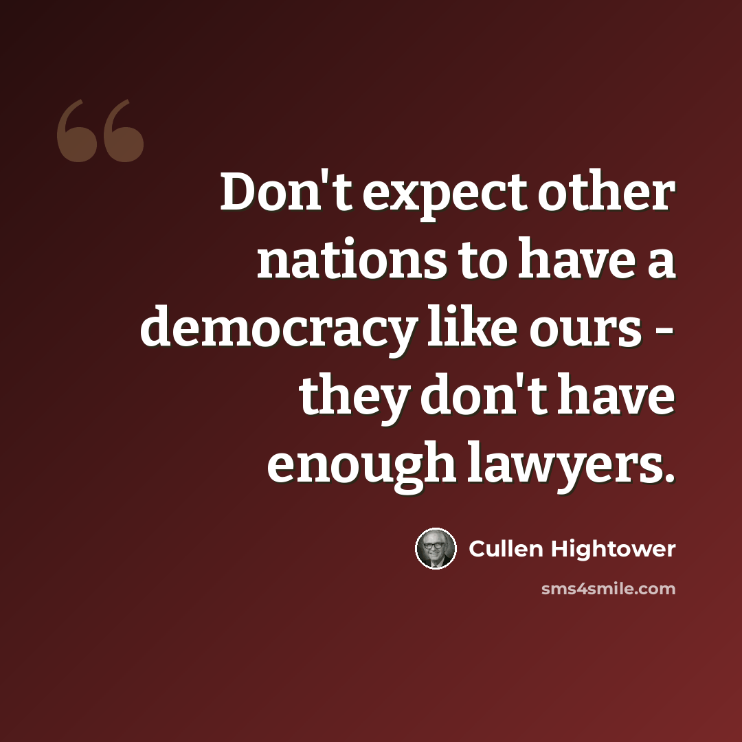 “Don't expect other nations to have a democracy like ours - they don't have enough lawyers.” quote by Cullen Hightower