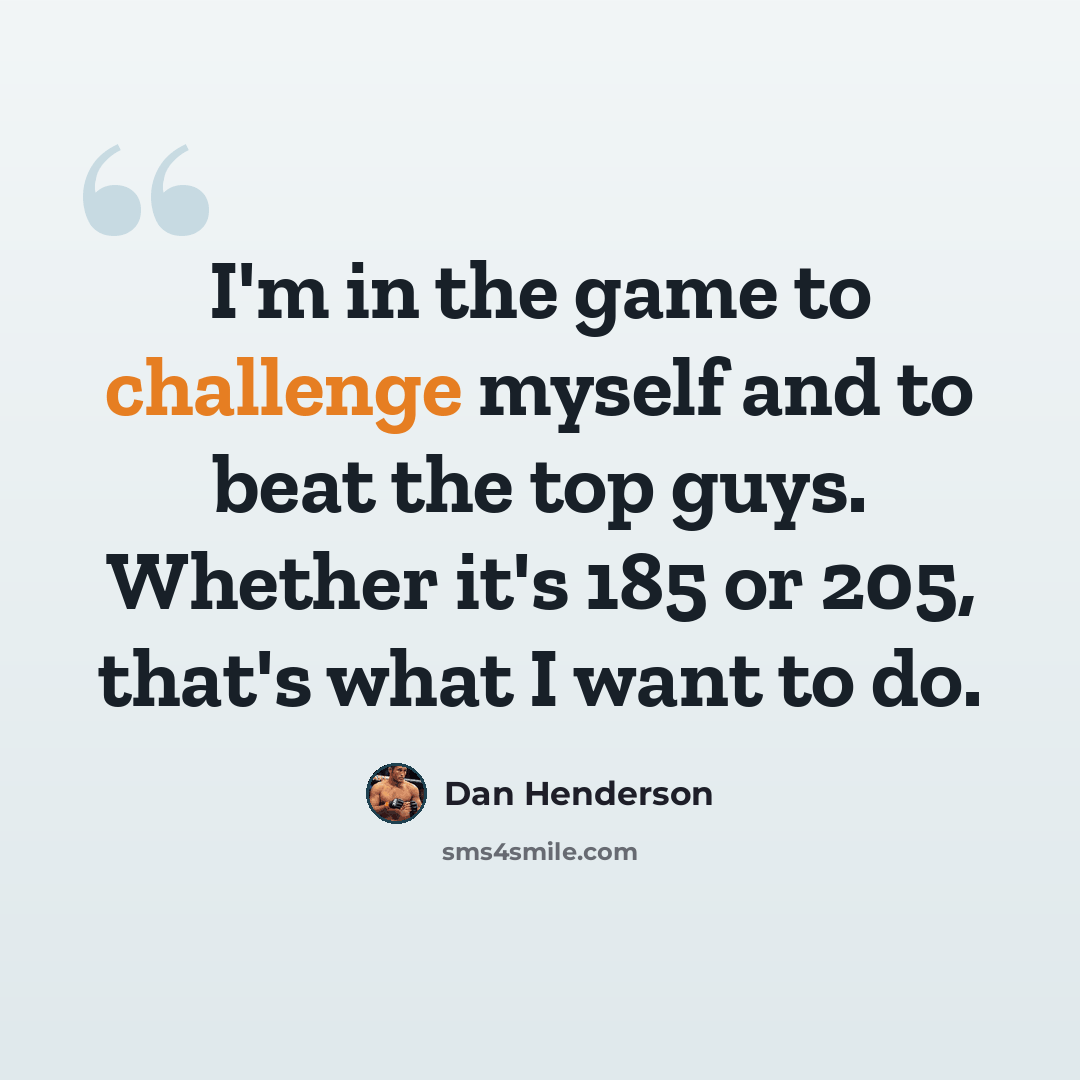 “I'm in the game to challenge myself and to beat the top guys. Whether it's 185 or 205, that's what I want to do.” quote by Dan Henderson