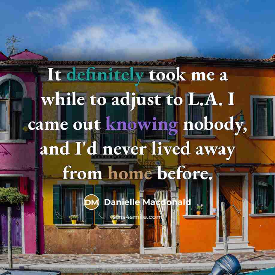 “It definitely took me a while to adjust to L.A. I came out knowing nobody, and I'd never lived away from home before.” quote by Danielle Macdonald