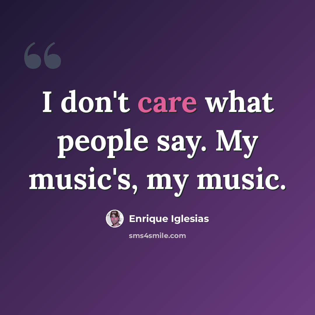 “I don't care what people say. My music's, my music.” quote by Enrique Iglesias