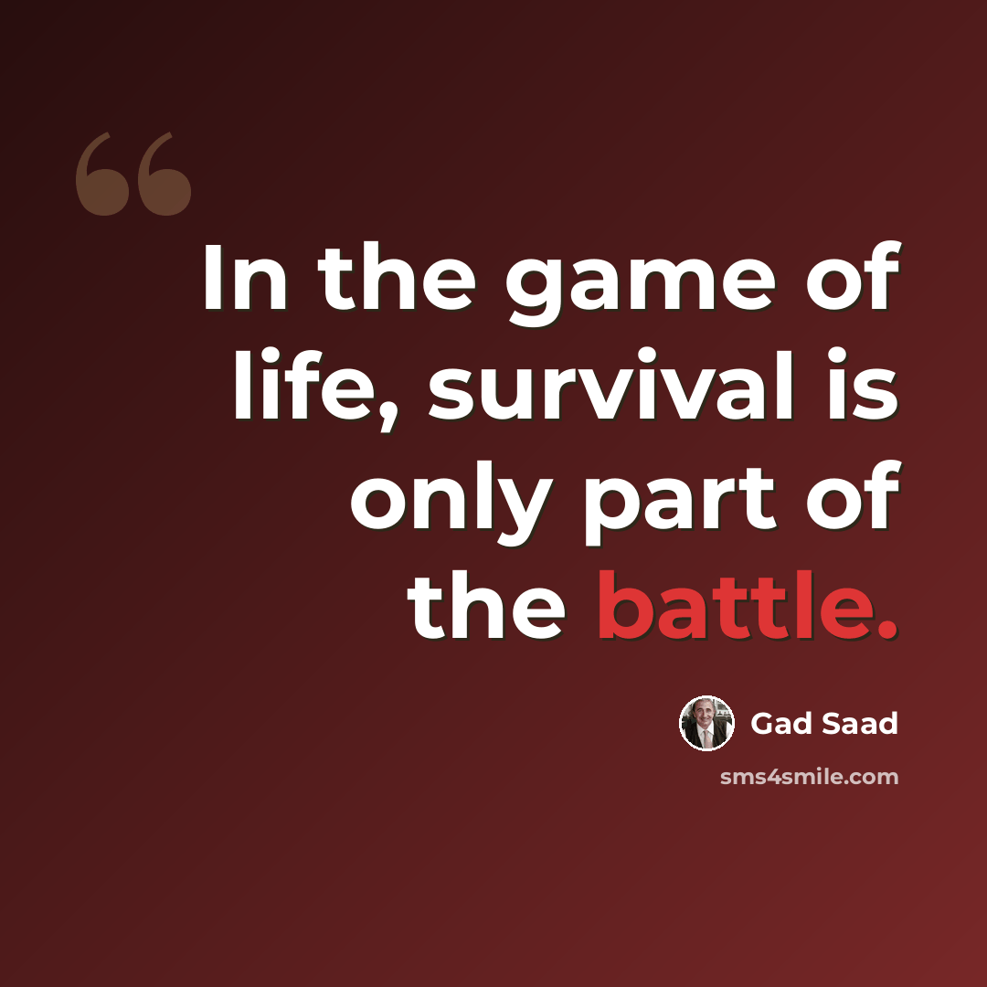 “In the game of life, survival is only part of the battle.” quote by Gad Saad
