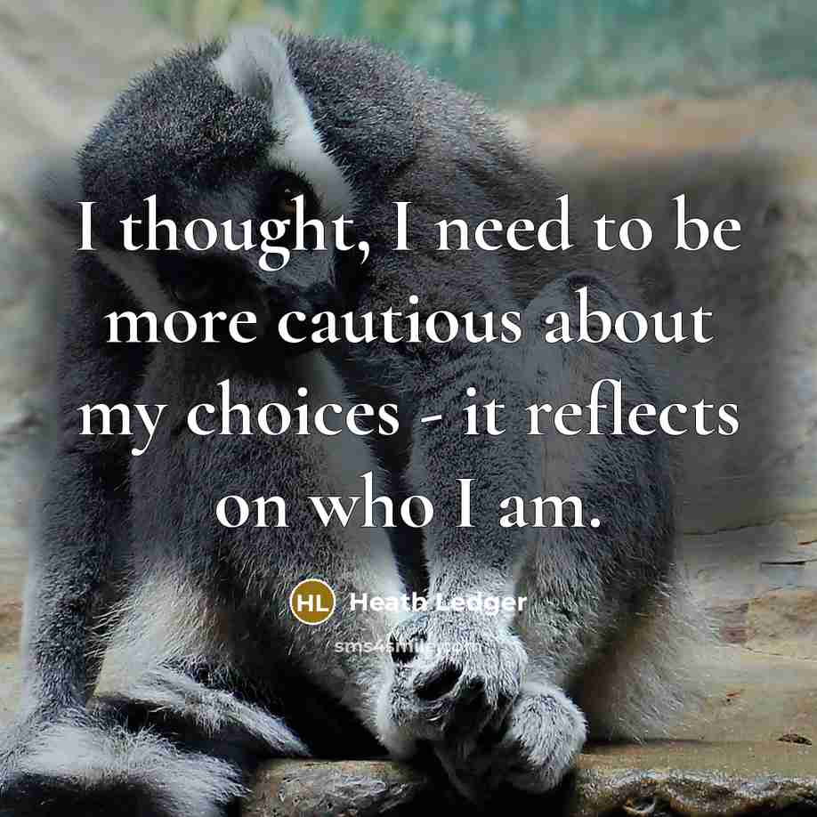 “I thought, I need to be more cautious about my choices - it reflects on who I am.” quote by Heath Ledger