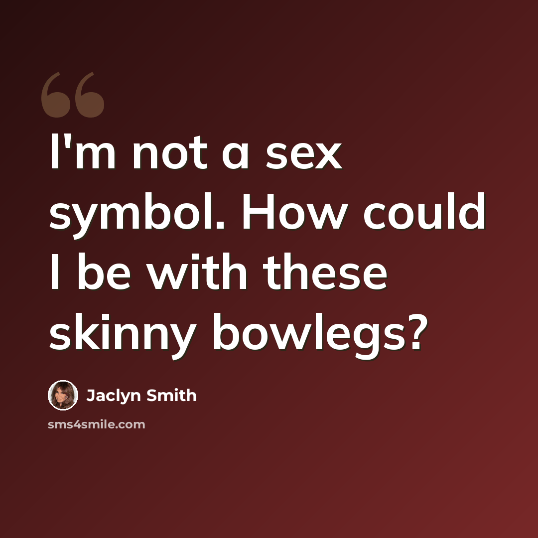“I'm not a sex symbol. How could I be with these skinny bowlegs?” quote by Jaclyn Smith