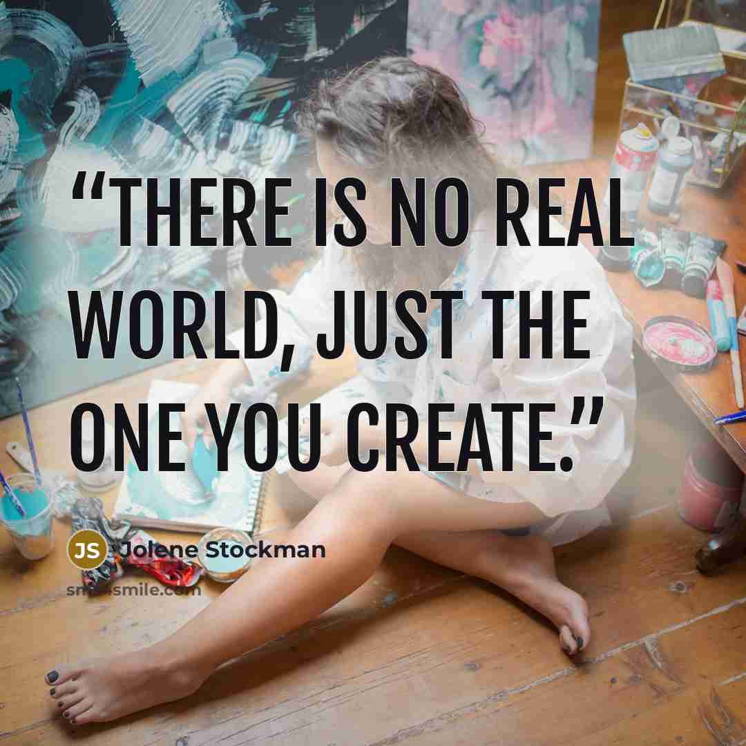 “There is no real world, just the one you create.” quote by Jolene Stockman