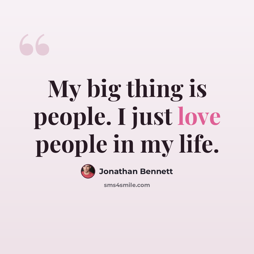 “My big thing is people. I just love people in my life.” quote by Jonathan Bennett