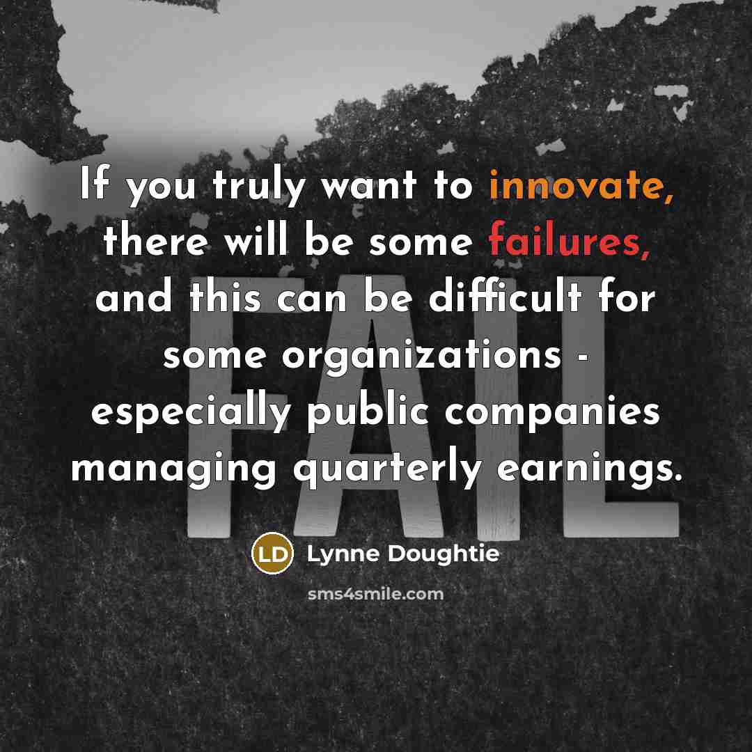 “If you truly want to innovate, there will be some failures, and this can be difficult for some organizations - especially public companies managing quarterly earnings.” quote by Lynne Doughtie