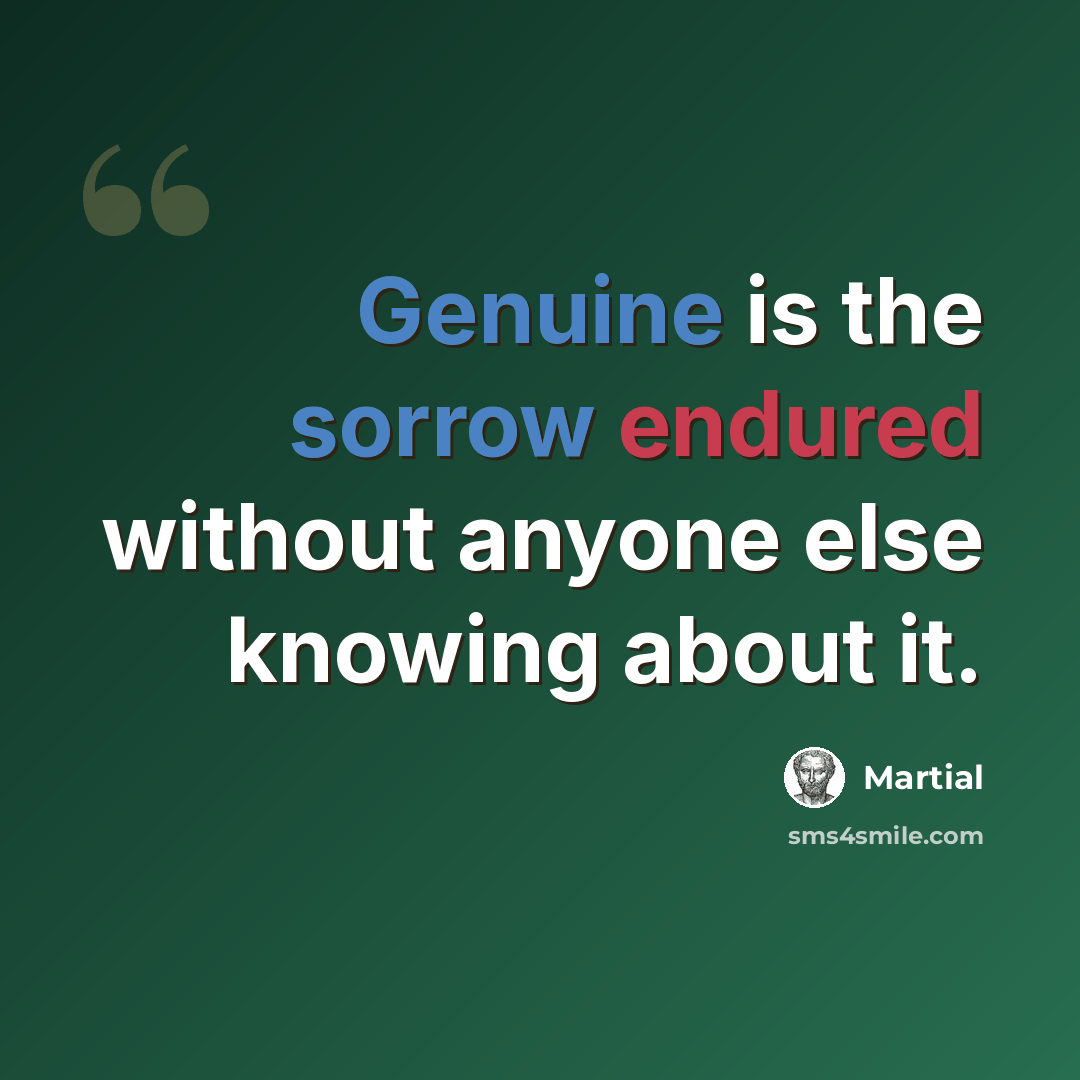“Genuine is the sorrow endured without anyone else knowing about it.” quote by Martial