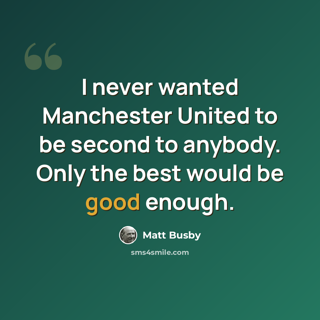 “I never wanted Manchester United to be second to anybody. Only the best would be good enough.” quote by Matt Busby