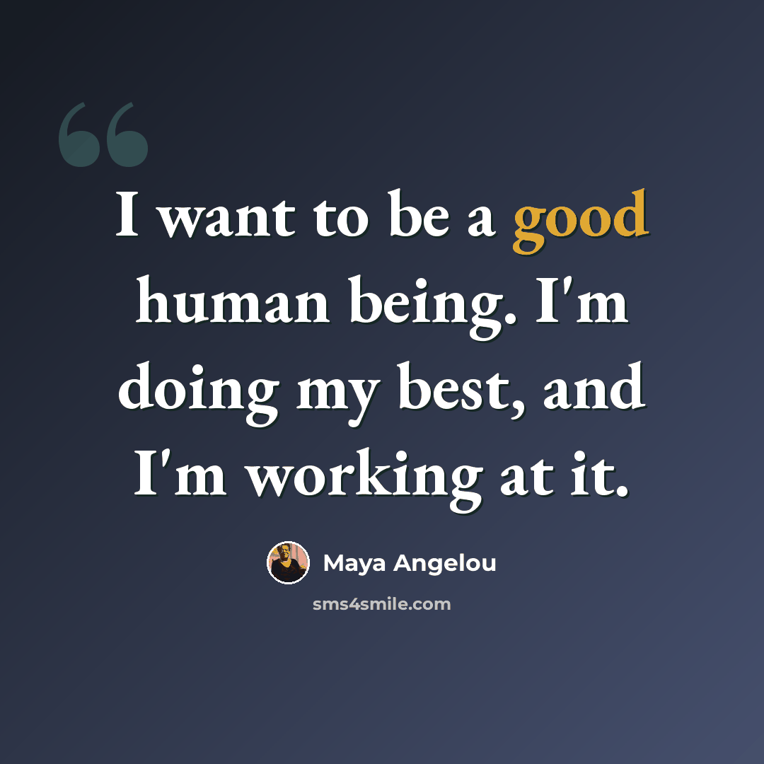 “I want to be a good human being. I'm doing my best, and I'm working at it.” quote by Maya Angelou