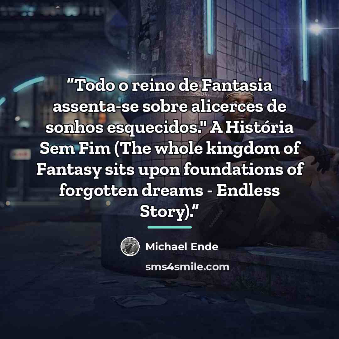 “Todo o reino de Fantasia assenta-se sobre alicerces de sonhos esquecidos." A História Sem Fim (The whole kingdom of Fantasy sits upon foundations of forgotten dreams - Endless Story).” quote by Michael Ende