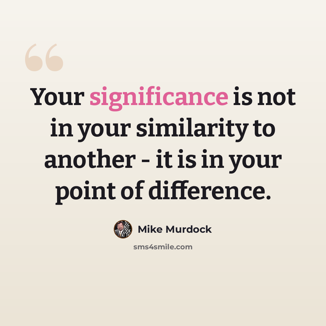 “Your significance is not in your similarity to another - it is in your point of difference.” quote by Mike Murdock