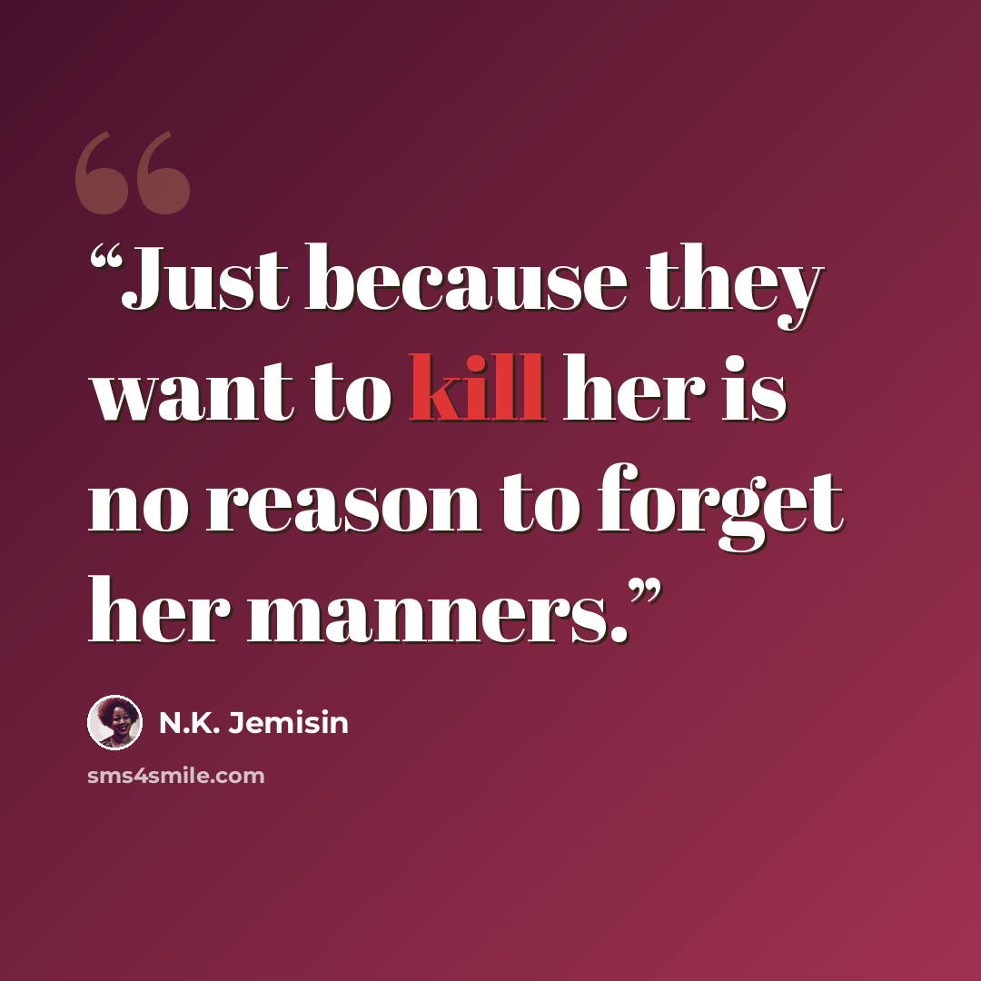 “Just because they want to kill her is no reason to forget her manners.” quote by N.K. Jemisin
