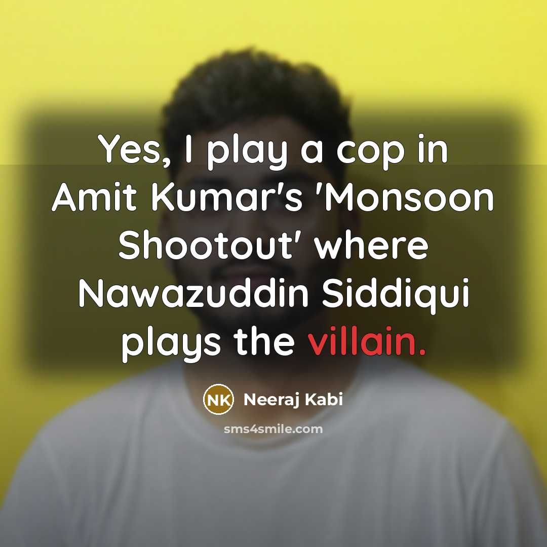 “Yes, I play a cop in Amit Kumar's 'Monsoon Shootout' where Nawazuddin Siddiqui plays the villain.” quote by Neeraj Kabi