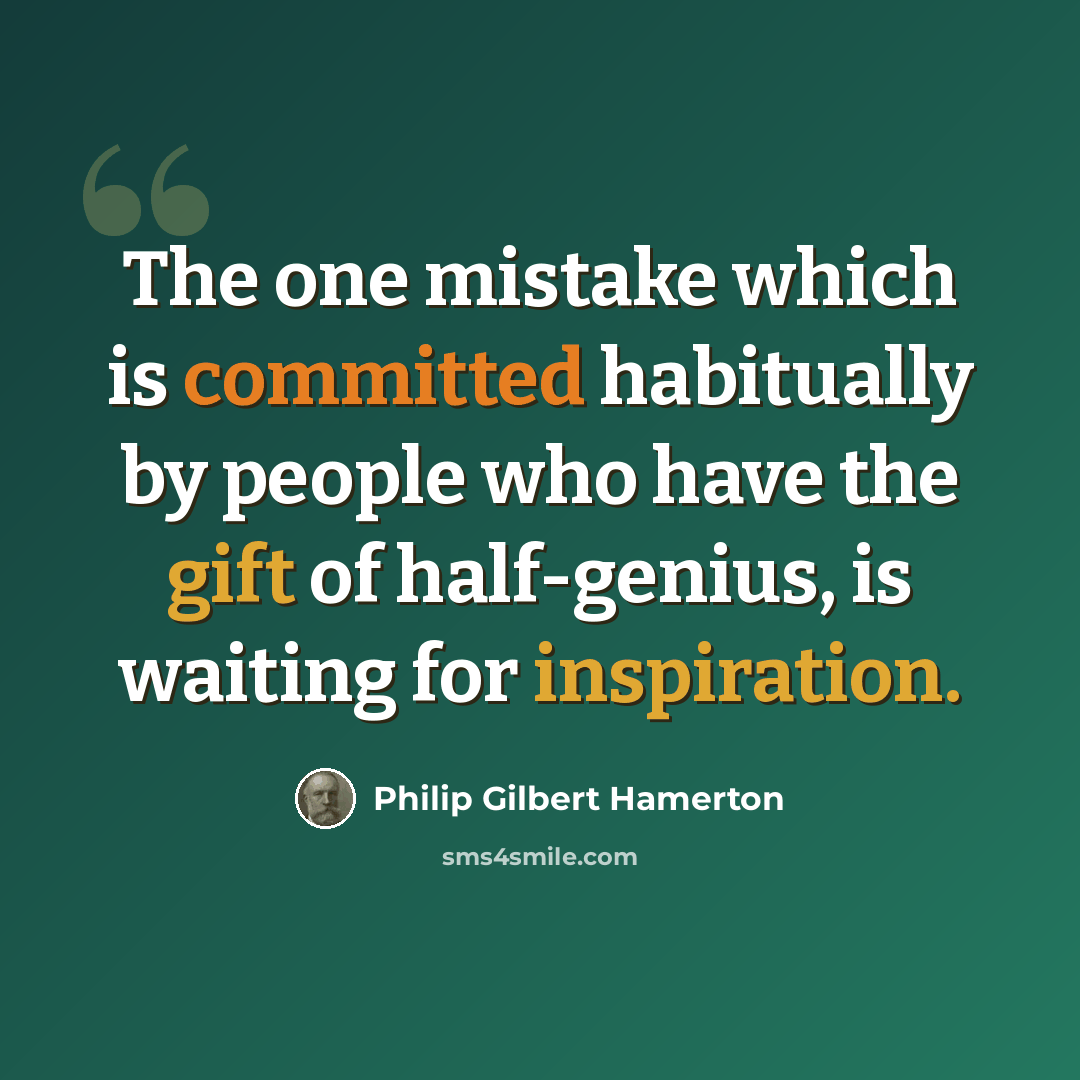 “The one mistake which is committed habitually by people who have the gift of half-genius, is waiting for inspiration.” quote by Philip Gilbert Hamerton