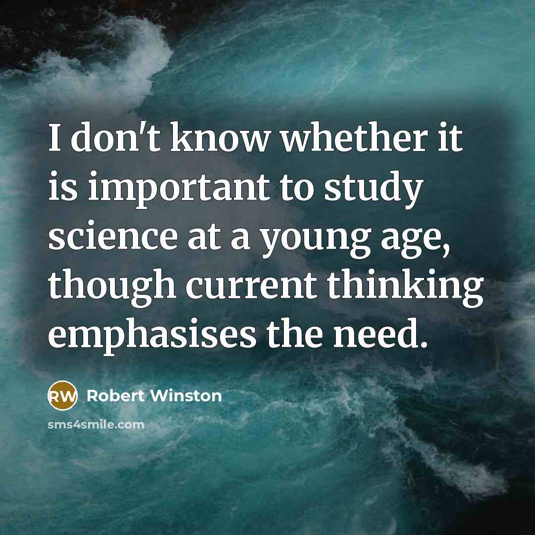 “I don't know whether it is important to study science at a young age, though current thinking emphasises the need.” quote by Robert Winston
