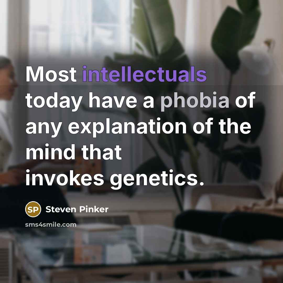 “Most intellectuals today have a phobia of any explanation of the mind that invokes genetics.” quote by Steven Pinker