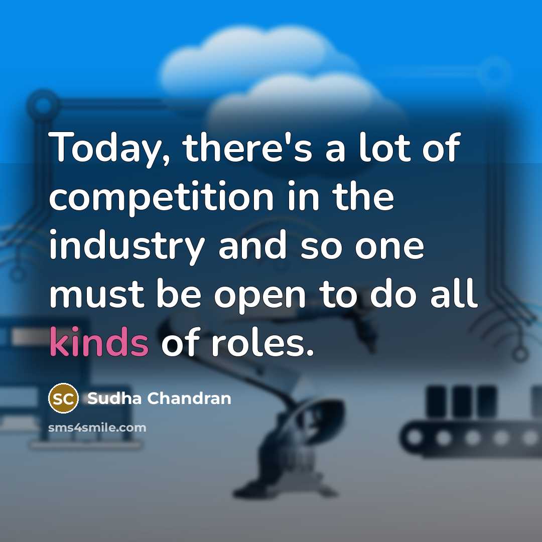 “Today, there's a lot of competition in the industry and so one must be open to do all kinds of roles.” quote by Sudha Chandran
