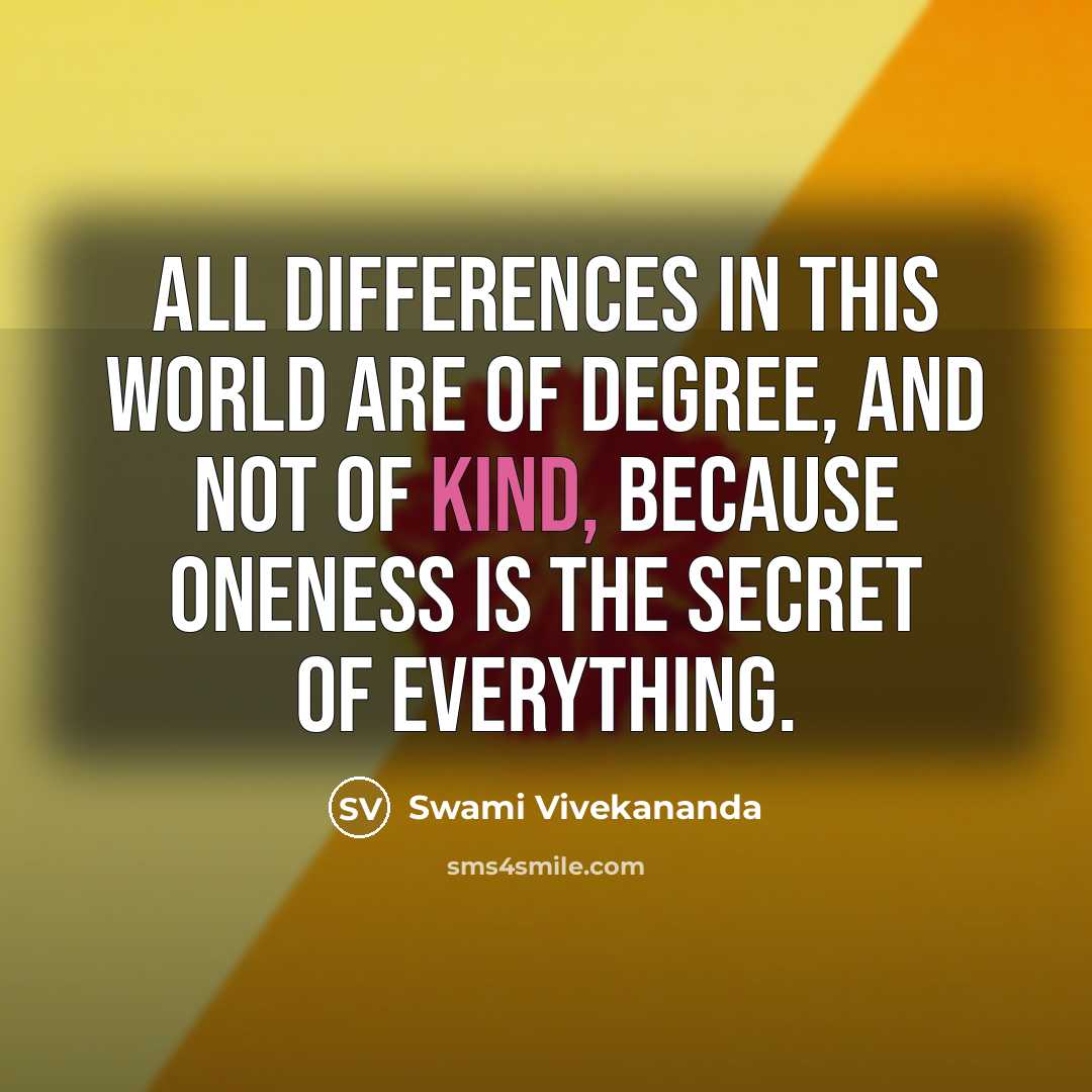 “All differences in this world are of degree, and not of kind, because oneness is the secret of everything.” quote by Swami Vivekananda