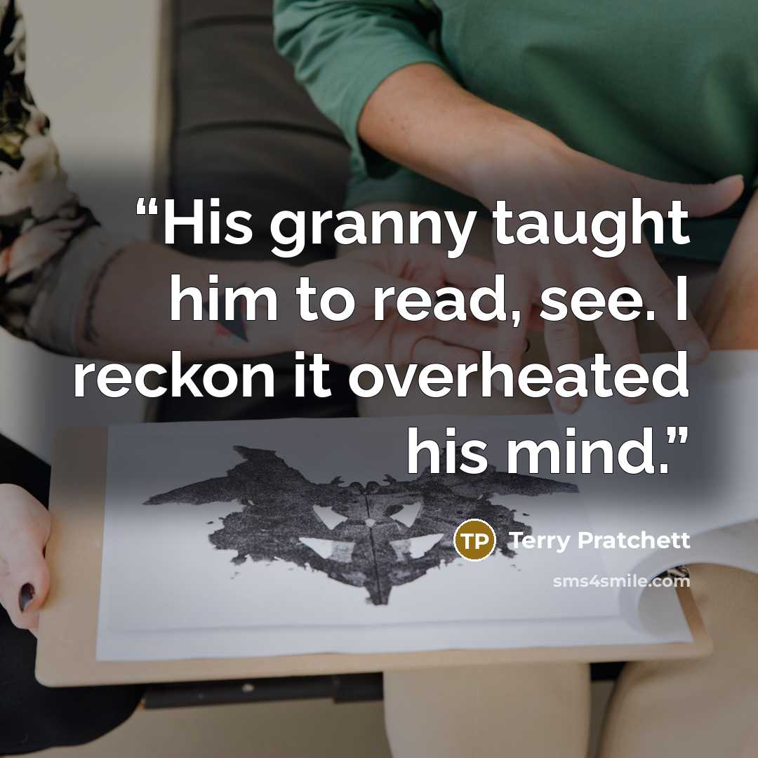 “His granny taught him to read, see. I reckon it overheated his mind.” quote by Terry Pratchett