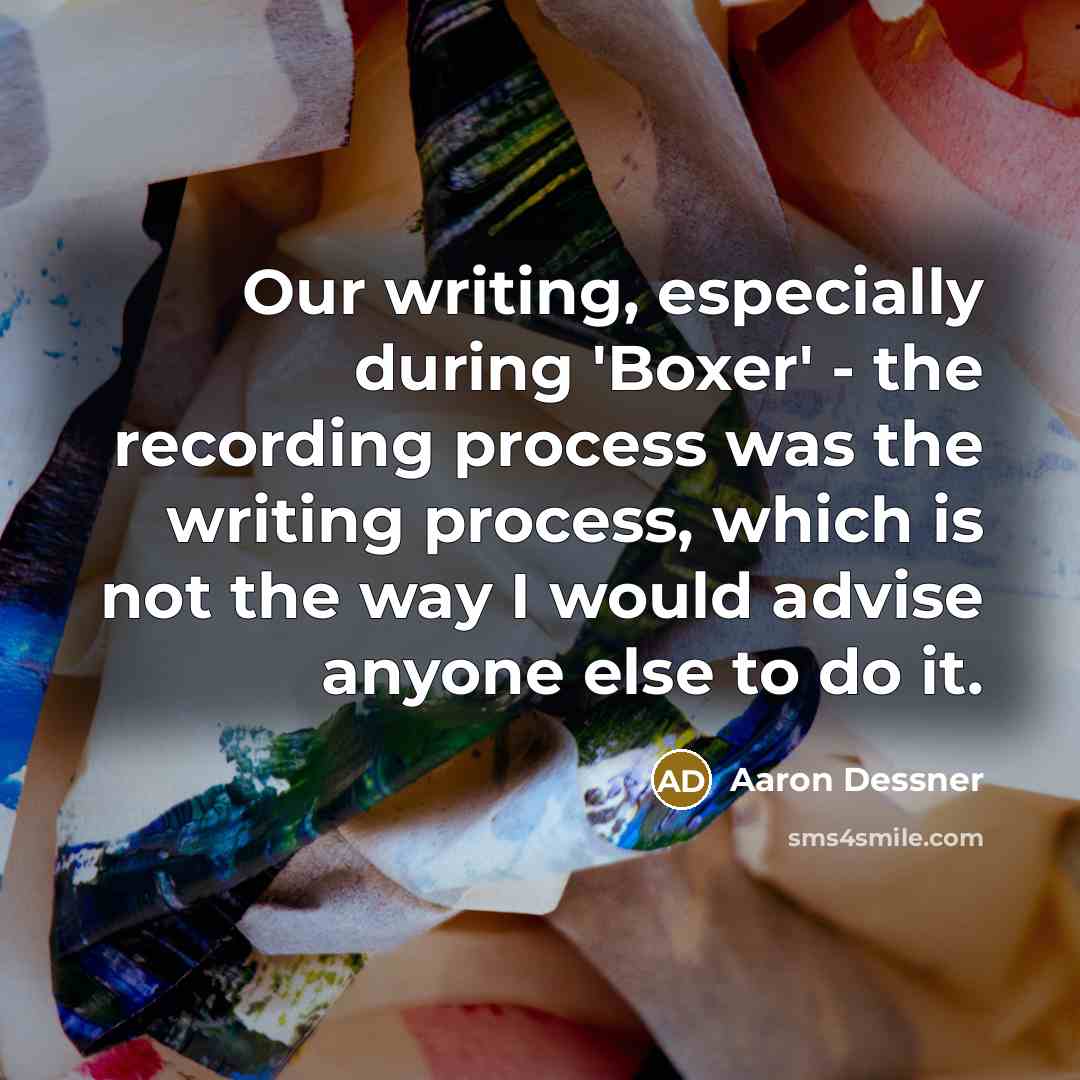 “Our writing, especially during 'Boxer' - the recording process was the writing process, which is not the way I would advise anyone else to do it.” quote by Aaron Dessner