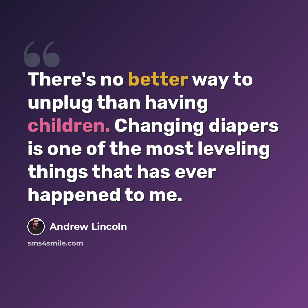 “There's no better way to unplug than having children. Changing diapers is one of the most leveling things that has ever happened to me.” quote by Andrew Lincoln