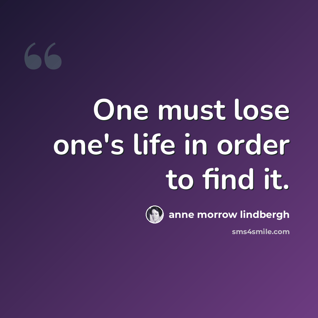 “One must lose one's life in order to find it.” quote by Anne Morrow Lindbergh