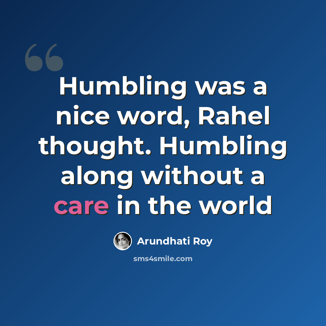 “Humbling was a nice word, Rahel thought. Humbling along without a care in the world” quote by Arundhati Roy
