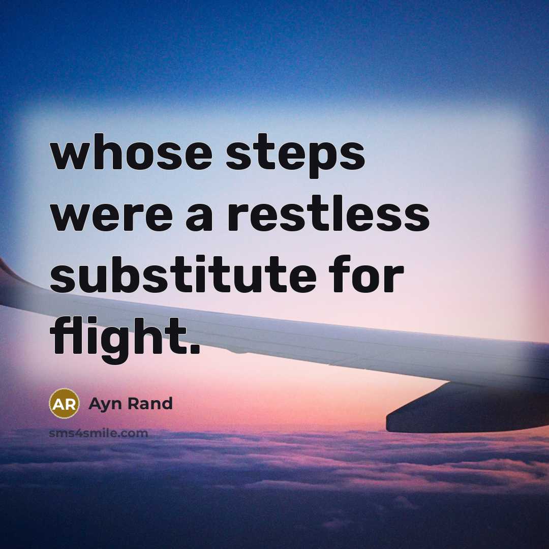 “whose steps were a restless substitute for flight.” quote by Ayn Rand