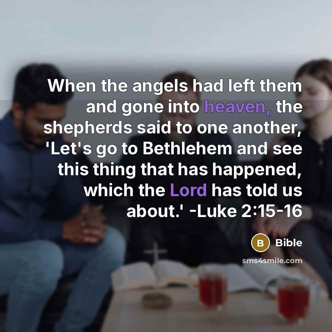 “When the angels had left them and gone into heaven, the shepherds said to one another, 'Let's go to Bethlehem and see this thing that has happened, which the Lord has told us about.' -Luke 2:15-16” quote by Bible