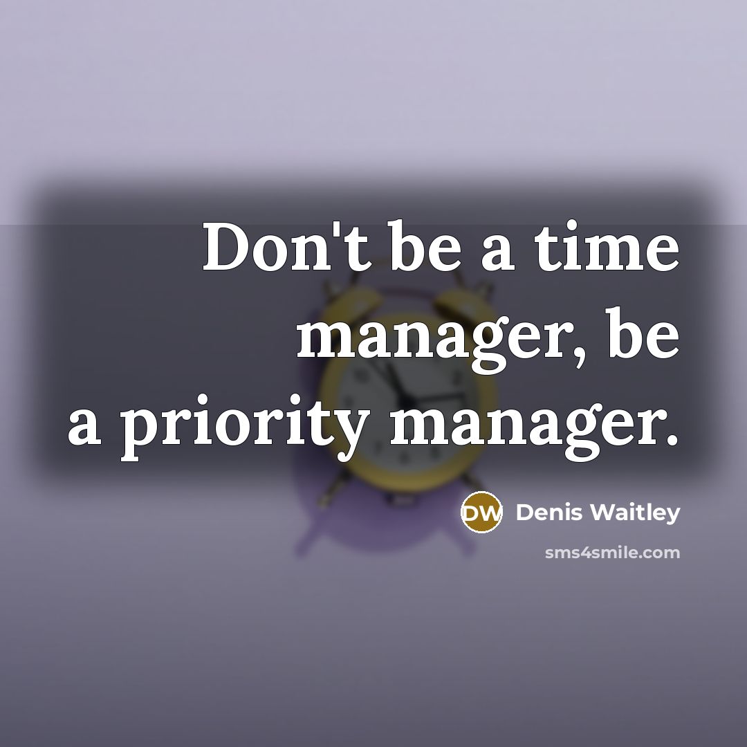 “Don't be a time manager, be a priority manager.” quote by Denis Waitley