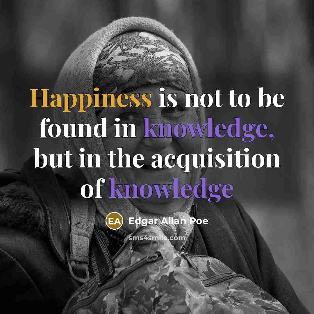 “Happiness is not to be found in knowledge, but in the acquisition of knowledge” quote by Edgar Allan Poe