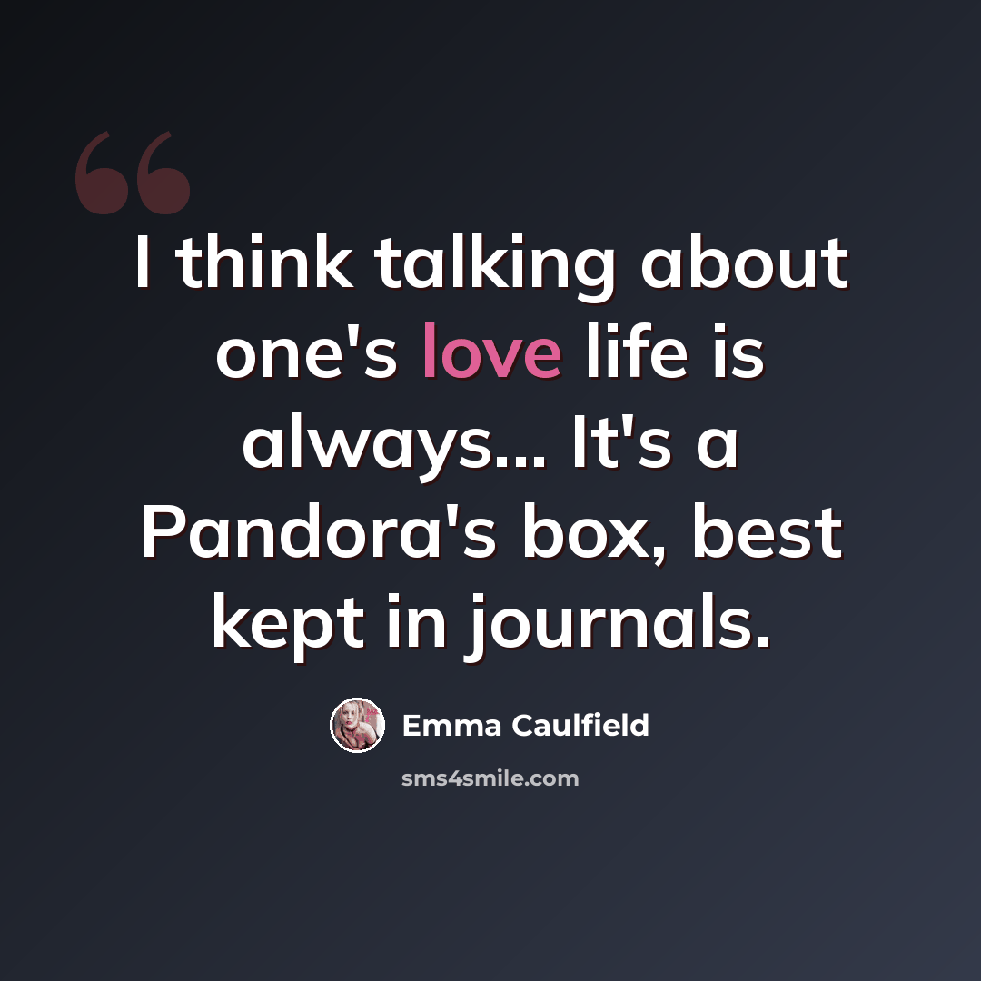 “I think talking about one's love life is always... It's a Pandora's box, best kept in journals.” quote by Emma Caulfield