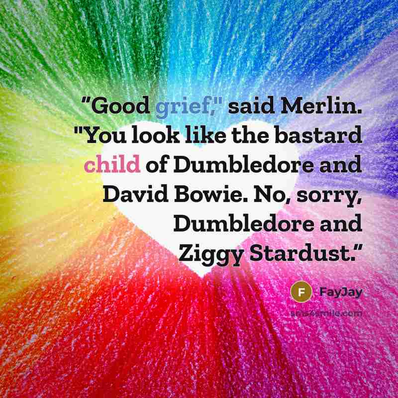 “Good grief," said Merlin. "You look like the bastard child of Dumbledore and David Bowie. No, sorry, Dumbledore and Ziggy Stardust.” quote by FayJay