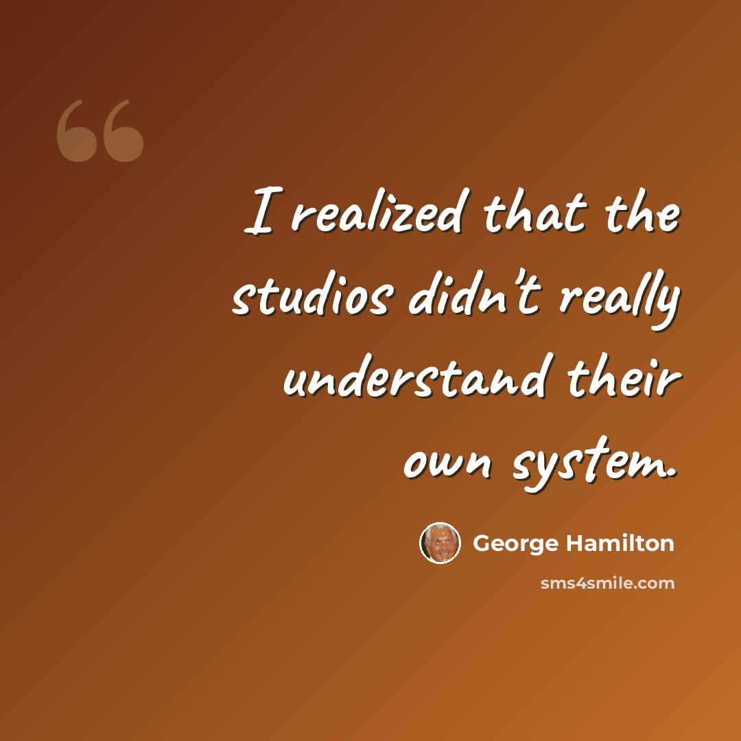 “I realized that the studios didn't really understand their own system.” quote by George Hamilton