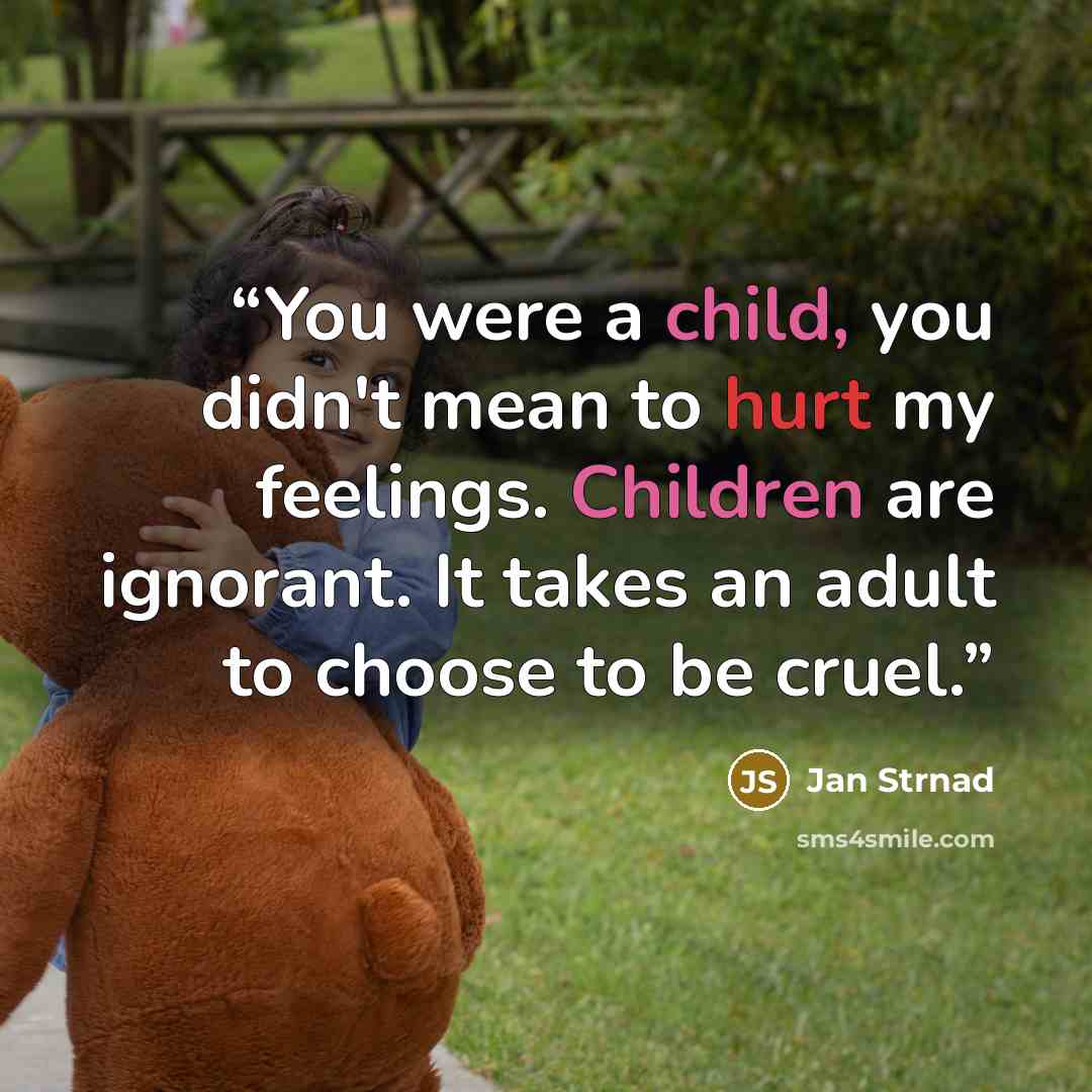 “You were a child, you didn't mean to hurt my feelings. Children are ignorant. It takes an adult to choose to be cruel.” quote by Jan Strnad